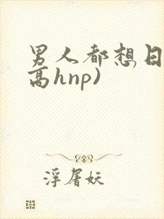 男人都想日她(高hnp)