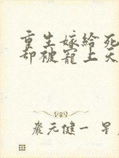 重生嫁给死对头却被宠上天短剧