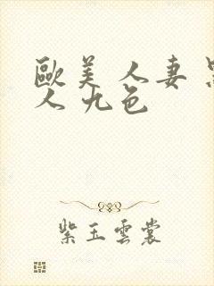 欧美 人妻 黑人 九色