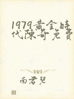 1979黄金时代陈奇免费阅读