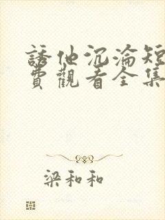 诱他沉沦短剧免费观看全集电视剧