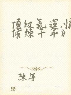 顶级气运,悄悄修炼千年》封面