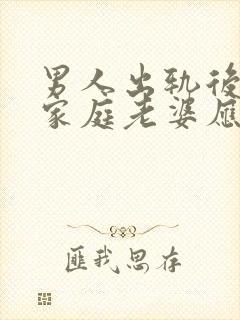 男人出轨后回归家庭老婆应该怎么做