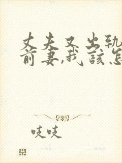 丈夫又出轨他的前妻,我该怎么办?