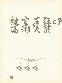 被室友狂c躁到高潮失禁