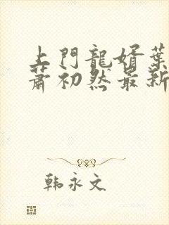 上门龙婿叶辰,萧初然最新章节目录
