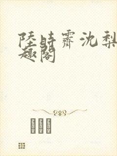 陆时霁沈梨初笔趣阁