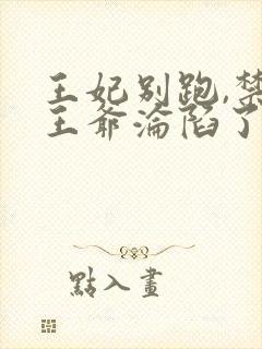 王妃别跑,禁欲王爷沦陷了短剧