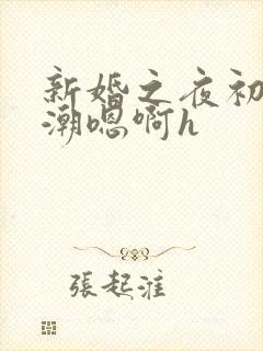 新婚之夜初尝高潮嗯啊h