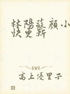 林阳苏颜小说最快更新