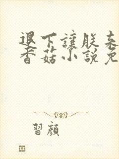 退下让朕来油爆香菇小说免费完整版