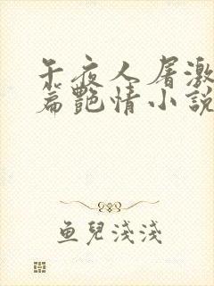 午夜人屠激情短篇艳情小说合集
