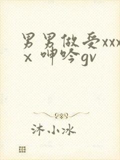 男男做受xxxⅹ呻吟gv