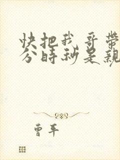 快把我哥带走时分时秒是亲兄妹吗