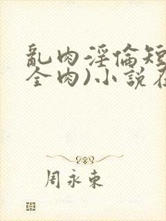 乱肉淫伦短文(全肉)小说在线阅读