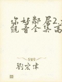 你好邻居2免费观看全集高清