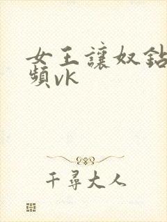 女王让奴钻胯视频vk