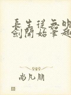 长生从无明心意剑开始笔趣阁