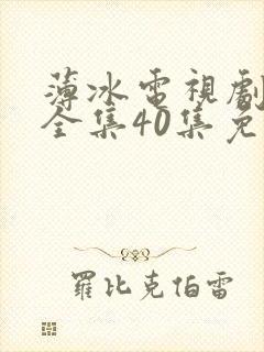 薄冰电视剧高清全集40集免费观看