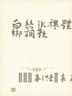 白丝jk裸体捆绑调教