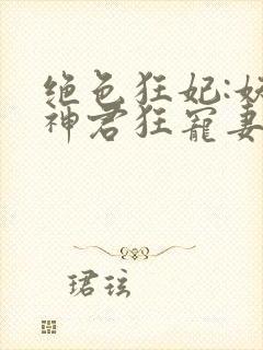 绝色狂妃:妖孽神君狂宠妻 萧七娘