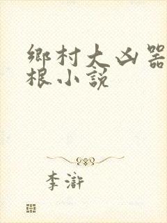 乡村大凶器龙傻根小说