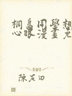 桐岛同学想要坏心眼漫画免费观看下拉