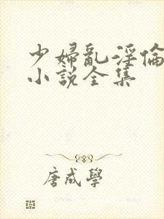 少妇乱淫伦长篇小说全集