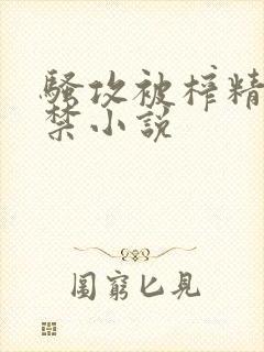 骚攻被榨精到失禁小说