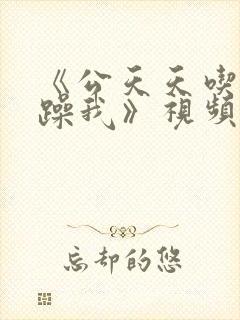 《公天天吃我奶躁我》视频