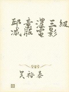 邱意浓三级无删减版电影