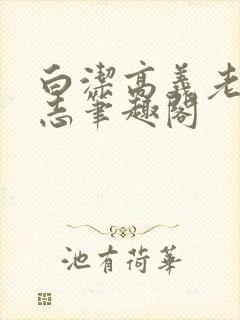 白洁高义老七小志笔趣阁