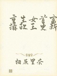 重生女首富娇养摄政王更新
