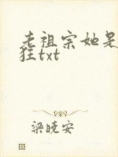 老祖宗她是真的狂txt