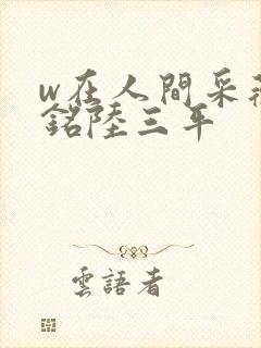w在人间采薇阿铭陆三平