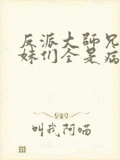 反派大师兄,师妹们全是病娇在线阅读封面