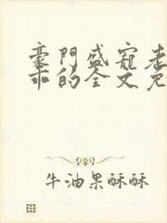 豪门盛宠老婆乖乖的全文免费阅读