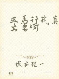 巫马行我真没想出名啊