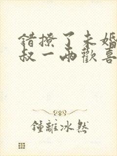 错撩了未婚夫他叔一两欢喜免费阅读