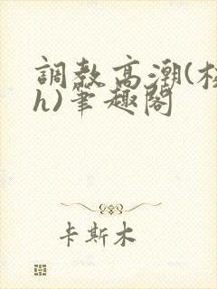调教高潮(校园h)笔趣阁