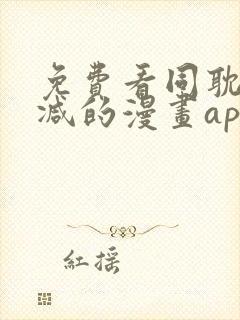 免费看同耽无删减的漫画app