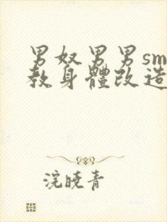 男奴男男sm调教身体改造小说