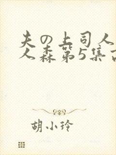 夫の上司人妻黑人森第5集高清