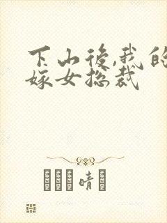 下山后,我的替嫁女总裁