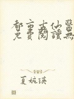 都市古仙医全文免费阅读无弹窗
