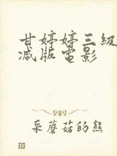 甘婷婷三级无删减版电影