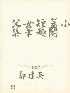 父女短篇小说合集笔趣阁