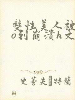 双性美人被cao到崩溃h文