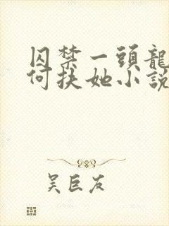 囚禁一头龙又如何扶她小说