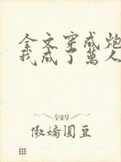 全文穿成炮灰后我成了万人迷